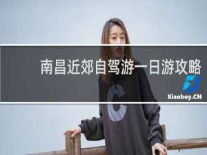南昌近郊自驾游一日游攻略