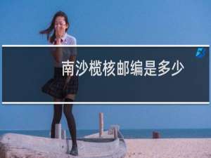 南沙榄核邮编是多少