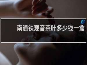 南通铁观音茶叶多少钱一盒