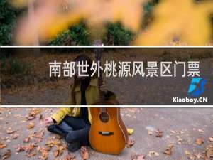 南部世外桃源风景区门票