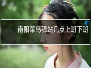 南阳菜鸟驿站几点上班下班