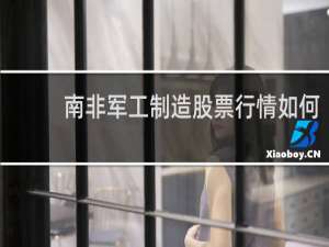 南非军工制造股票行情如何