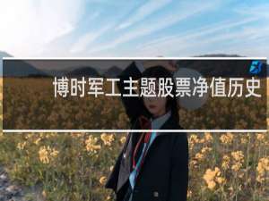 博时军工主题股票净值历史