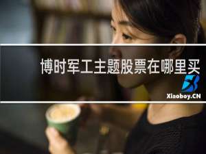 博时军工主题股票在哪里买