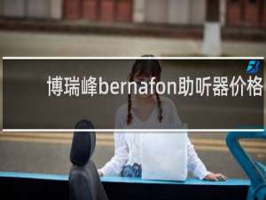 博瑞峰bernafon助听器价格