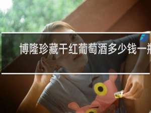 博隆珍藏干红葡萄酒多少钱一瓶