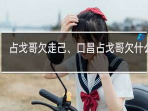 占戈哥欠走己、口昌占戈哥欠什么梗