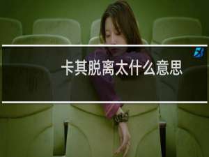 卡其脱离太什么意思，是什么歌什么梗