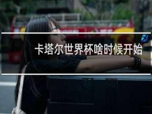 卡塔尔世界杯啥时候开始