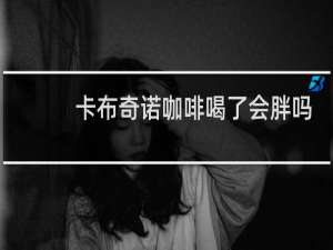 卡布奇诺咖啡喝了会胖吗