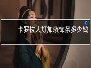 卡罗拉大灯加装饰条多少钱