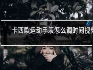 卡西欧运动手表怎么调时间视频