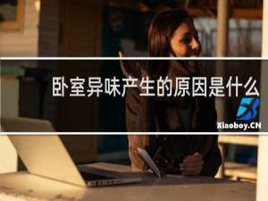 卧室异味产生的原因是什么