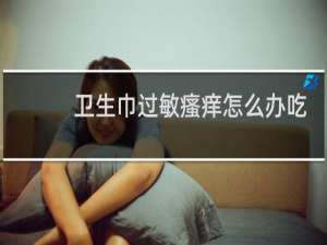 卫生巾过敏瘙痒怎么办吃什么药