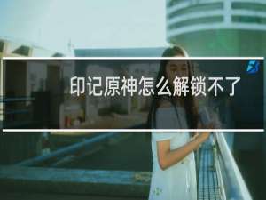 印记原神怎么解锁不了