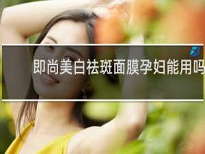 即尚美白祛斑面膜孕妇能用吗