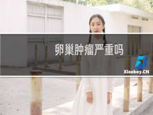 卵巢肿瘤严重吗