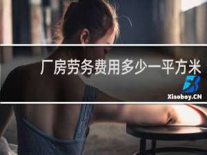 厂房劳务费用多少一平方米