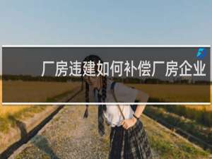 厂房违建如何补偿厂房企业