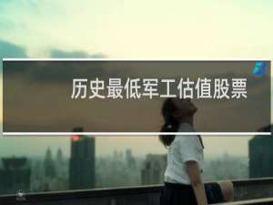 历史最低军工估值股票