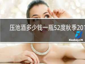 压池酒多少钱一瓶52度秋季2016