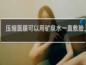 压缩面膜可以用矿泉水一直敷脸上吗