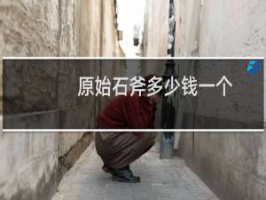 原始石斧多少钱一个