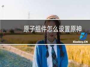 原子组件怎么设置原神