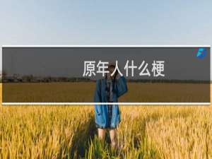 原年人什么梗？原年人是什么意思什么梗