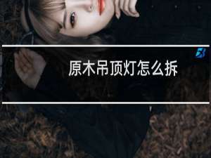 原木吊顶灯怎么拆