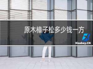 原木樟子松多少钱一方