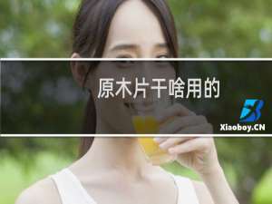 原木片干啥用的