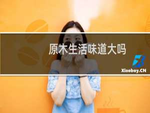 原木生活味道大吗