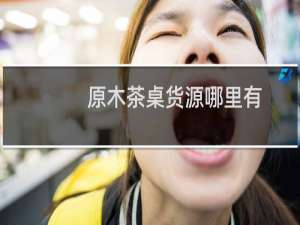 原木茶桌货源哪里有
