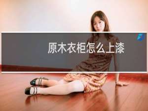 原木衣柜怎么上漆