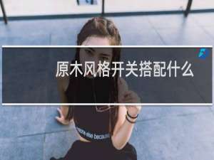 原木风格开关搭配什么