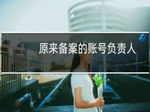 原来备案的账号负责人无法联系，现在需要新做备案