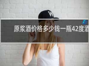 原浆酒价格多少钱一瓶42度酒