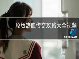 原版热血传奇攻略大全视频