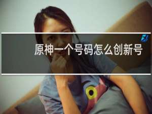 原神一个号码怎么创新号