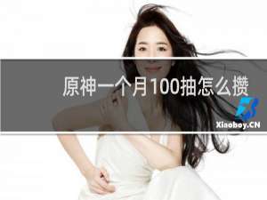 原神一个月100抽怎么攒