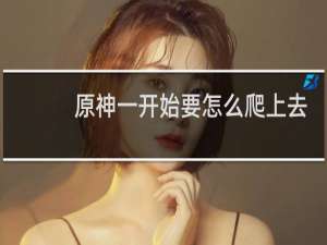 原神一开始要怎么爬上去