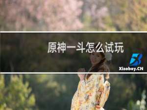 原神一斗怎么试玩