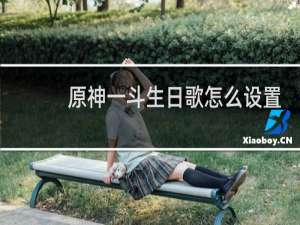 原神一斗生日歌怎么设置