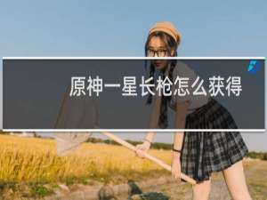 原神一星长枪怎么获得