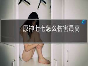 原神七七怎么伤害最高