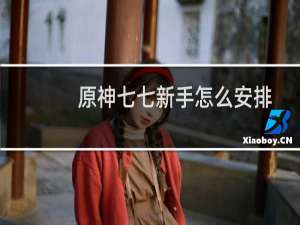 原神七七新手怎么安排