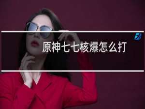 原神七七核爆怎么打