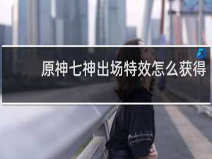原神七神出场特效怎么获得