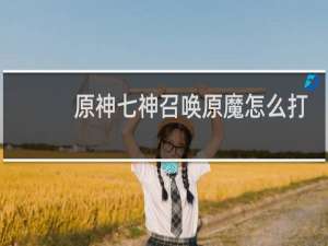 原神七神召唤原魔怎么打